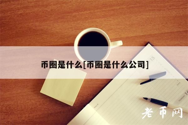 包含币圈是什么意思的词条