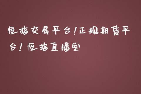 正规恒指期货交易公司,恒指期货正规的交易平台