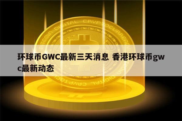 gwc环球币视频交易,环球币gwc在哪个交易所