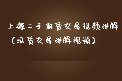 现货交易讲解视频,现货交易讲解视频大全