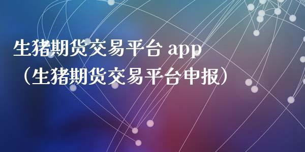 生猪期货交易平台app开户,生猪期货交易平台 app