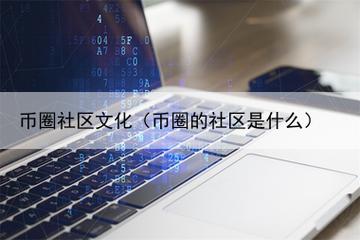 币圈社区是什么东西,币圈的社区是什么