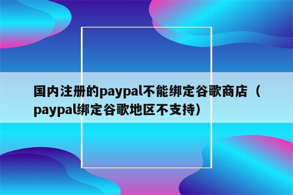 谷歌商店paypal下载,谷歌商店paypal下载了打不开