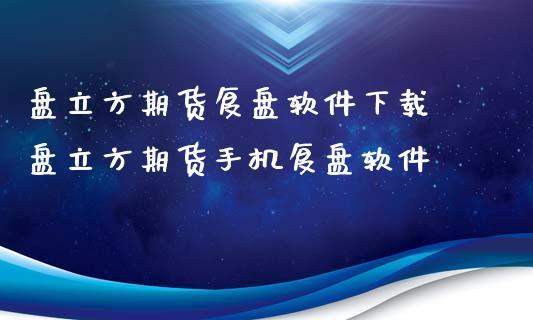 盘立方期货复盘软件官网,盘立方行情回放